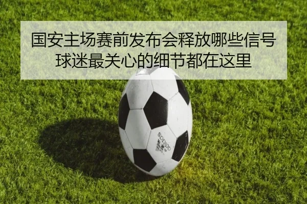 国安主场赛前发布会释放哪些信号 球迷最关心的细节都在这里 - xingkongtiyuapp