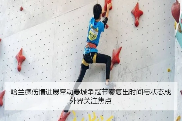哈兰德伤情进展牵动曼城争冠节奏复出时间与状态成外界关注焦点