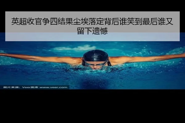 英超收官争四结果尘埃落定背后谁笑到最后谁又留下遗憾 - xingkongtiyuapp